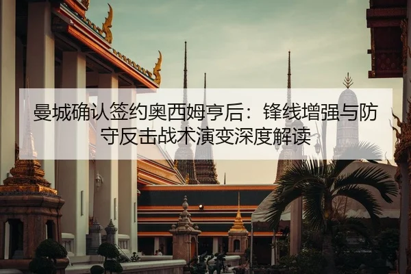 曼城确认签约奥西姆亨后：锋线增强与防守反击战术演变深度解读